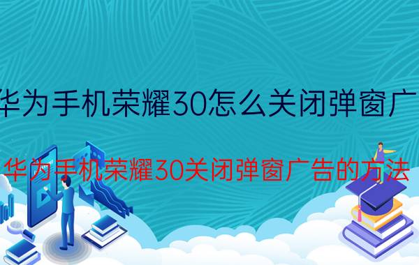 华为手机荣耀30怎么关闭弹窗广告 华为手机荣耀30关闭弹窗广告的方法